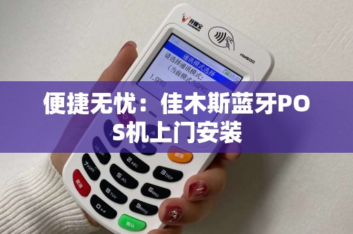 便捷无忧：佳木斯蓝牙POS机上门安装