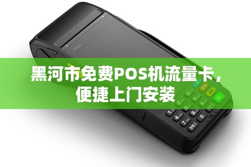 黑河市免费POS机流量卡，便捷上门安装