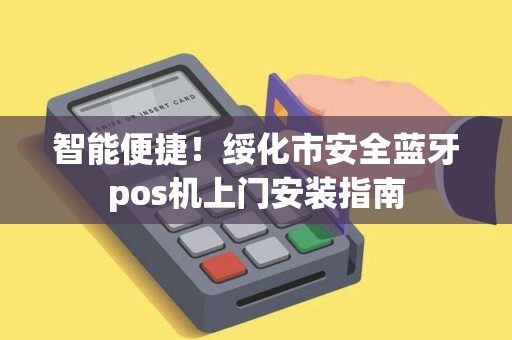 智能便捷！绥化市安全蓝牙pos机上门安装指南