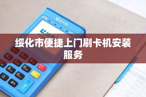 绥化市便捷上门刷卡机安装服务