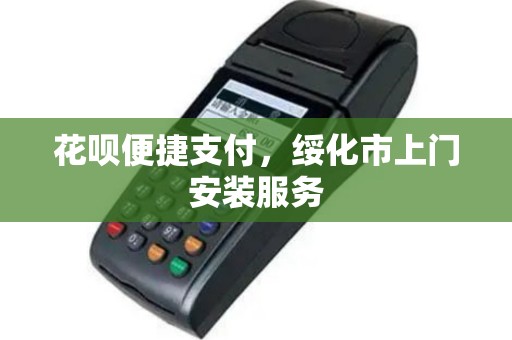 花呗便捷支付，绥化市上门安装服务