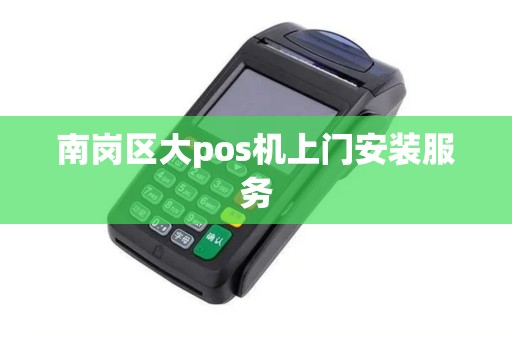 南岗区大pos机上门安装服务