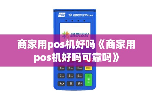 商家用pos机好吗《商家用pos机好吗可靠吗》