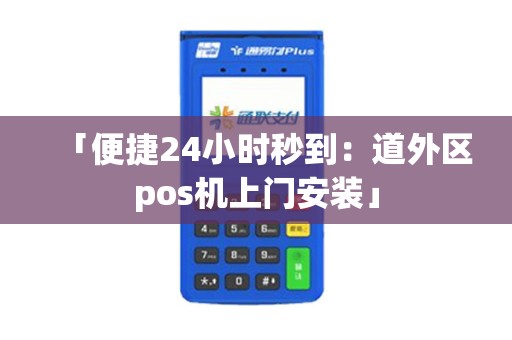 「便捷24小时秒到：道外区pos机上门安装」