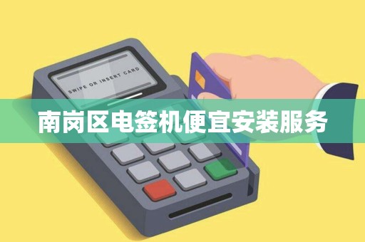 南岗区电签机便宜安装服务