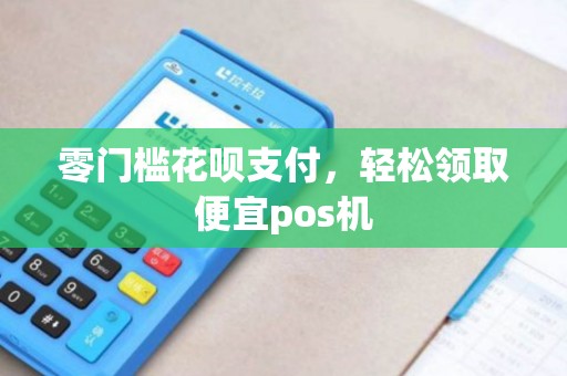 零门槛花呗支付，轻松领取便宜pos机