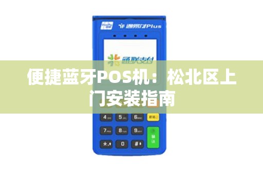 便捷蓝牙POS机：松北区上门安装指南