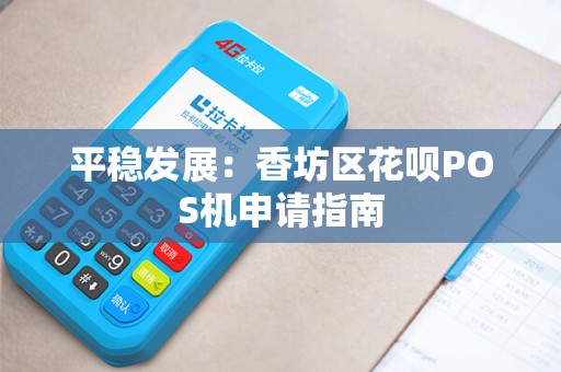 平稳发展：香坊区花呗POS机申请指南