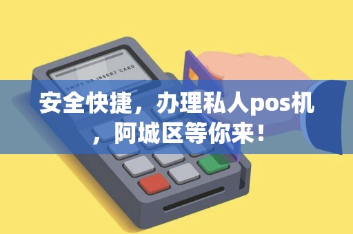安全快捷，办理私人pos机，阿城区等你来！