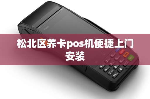 松北区养卡pos机便捷上门安装