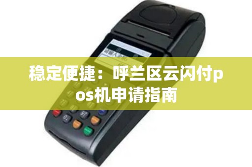 稳定便捷：呼兰区云闪付pos机申请指南