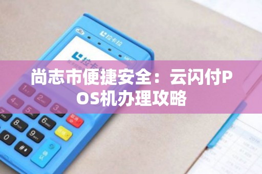 尚志市便捷安全：云闪付POS机办理攻略
