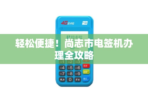 轻松便捷！尚志市电签机办理全攻略