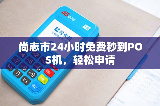 尚志市24小时免费秒到POS机，轻松申请