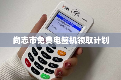 尚志市免费电签机领取计划