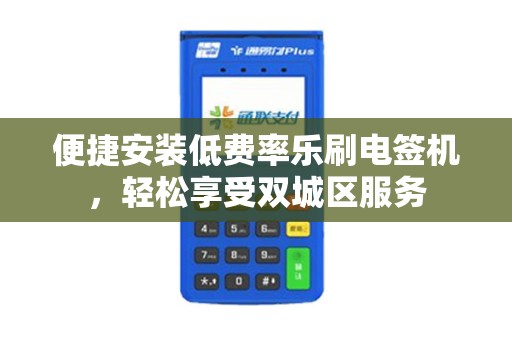 便捷安装低费率乐刷电签机，轻松享受双城区服务