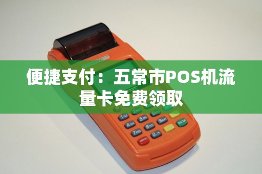 便捷支付：五常市POS机流量卡免费领取