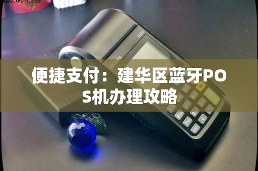 便捷支付：建华区蓝牙POS机办理攻略