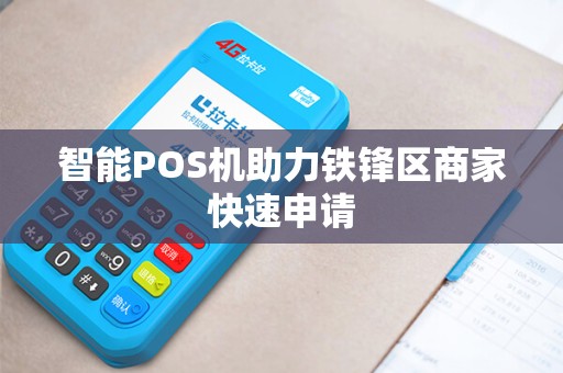 智能POS机助力铁锋区商家快速申请