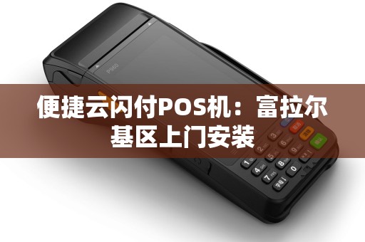 便捷云闪付POS机：富拉尔基区上门安装
