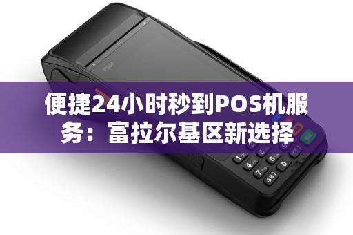 便捷24小时秒到POS机服务：富拉尔基区新选择