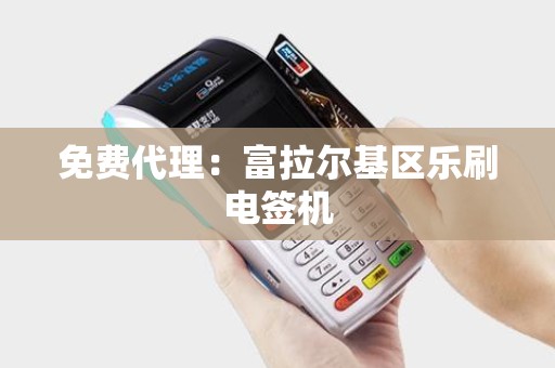 免费代理：富拉尔基区乐刷电签机