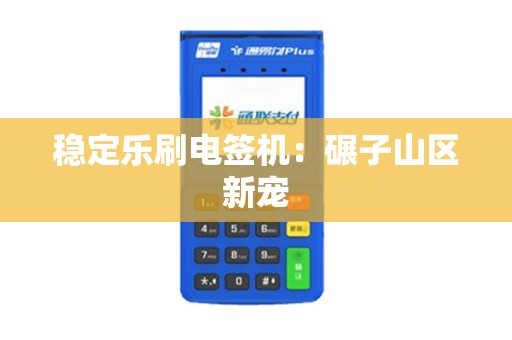 稳定乐刷电签机：碾子山区新宠