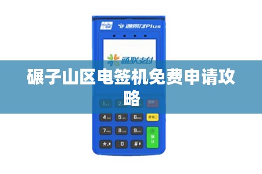 碾子山区电签机免费申请攻略