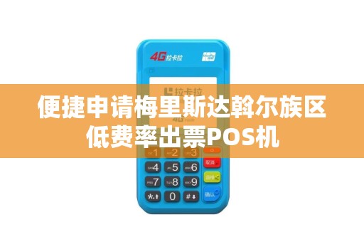 便捷申请梅里斯达斡尔族区低费率出票POS机