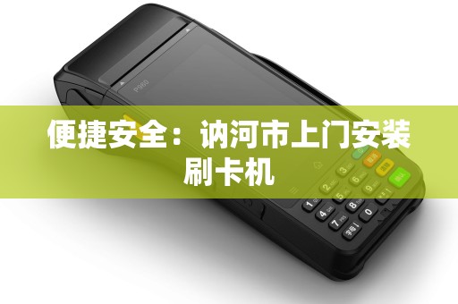 便捷安全：讷河市上门安装刷卡机