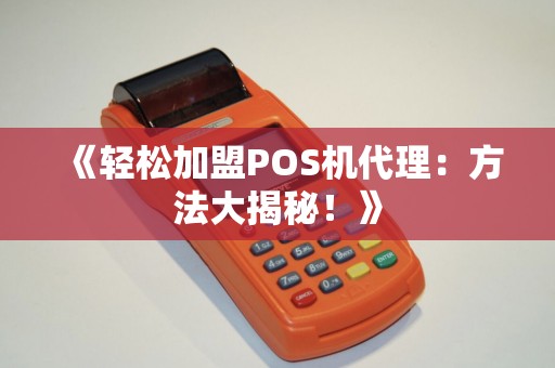 《轻松加盟POS机代理：方法大揭秘！》