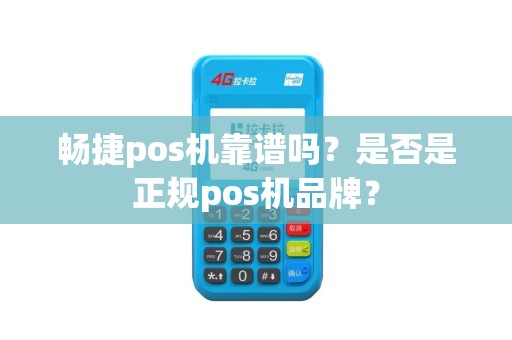 畅捷pos机靠谱吗？是否是正规pos机品牌？