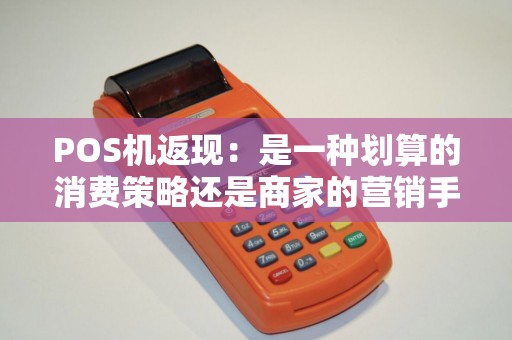 POS机返现：是一种划算的消费策略还是商家的营销手段？
