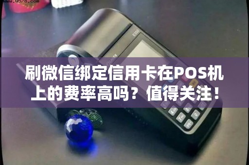 刷微信绑定信用卡在POS机上的费率高吗？值得关注！