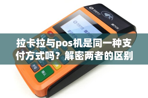 拉卡拉与pos机是同一种支付方式吗？解密两者的区别与联系！