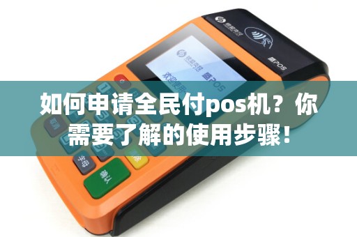 如何申请全民付pos机？你需要了解的使用步骤！