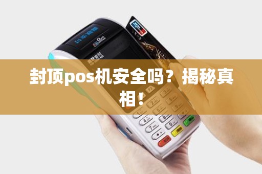 封顶pos机安全吗？揭秘真相！