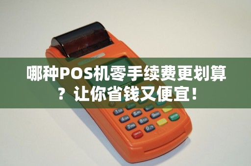 哪种POS机零手续费更划算？让你省钱又便宜！