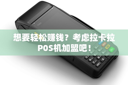 想要轻松赚钱？考虑拉卡拉P0S机加盟吧！