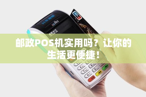 邮政POS机实用吗？让你的生活更便捷！
