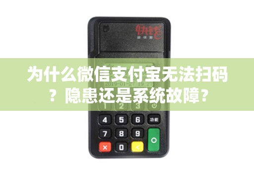 为什么微信支付宝无法扫码？隐患还是系统故障？