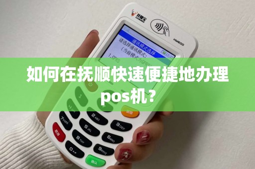 如何在抚顺快速便捷地办理pos机？