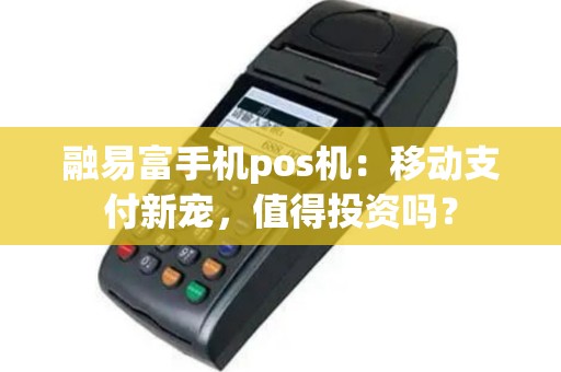 融易富手机pos机：移动支付新宠，值得投资吗？