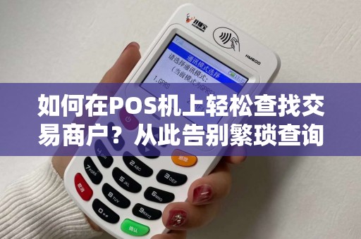 如何在POS机上轻松查找交易商户？从此告别繁琐查询！