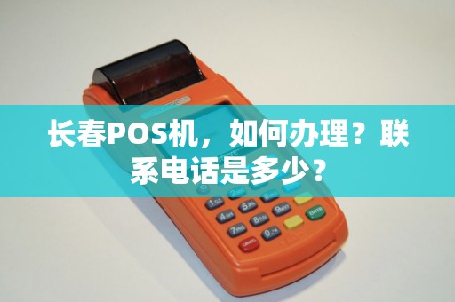长春POS机，如何办理？联系电话是多少？