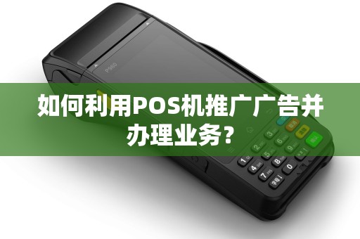 如何利用POS机推广广告并办理业务？