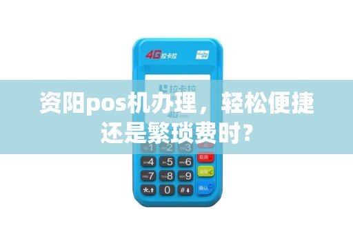 资阳pos机办理，轻松便捷还是繁琐费时？