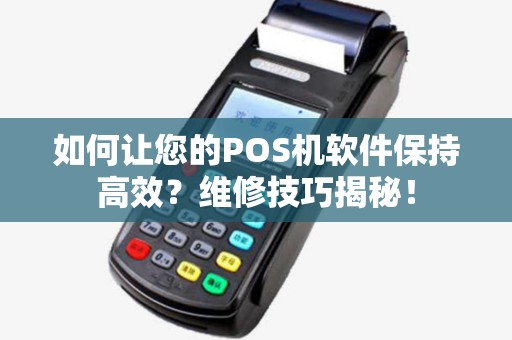 如何让您的POS机软件保持高效？维修技巧揭秘！
