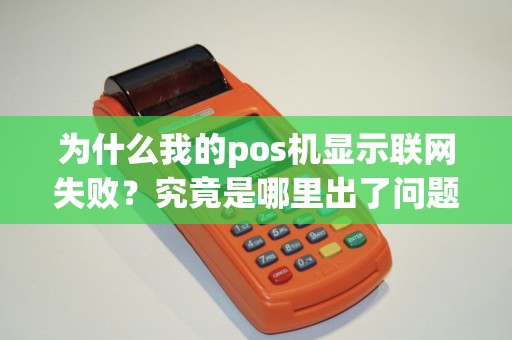 为什么我的pos机显示联网失败？究竟是哪里出了问题？