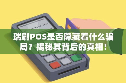 瑞刷POS是否隐藏着什么骗局？揭秘其背后的真相！
